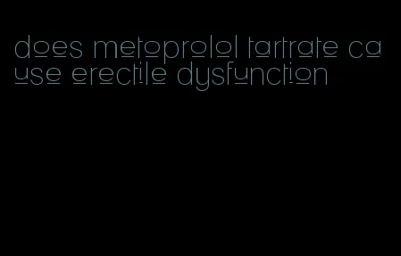 does metoprolol tartrate cause erectile dysfunction