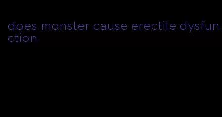 does monster cause erectile dysfunction
