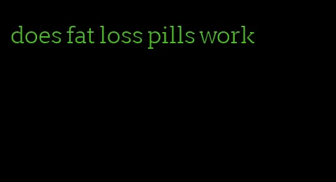 does fat loss pills work