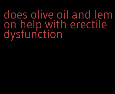 does olive oil and lemon help with erectile dysfunction