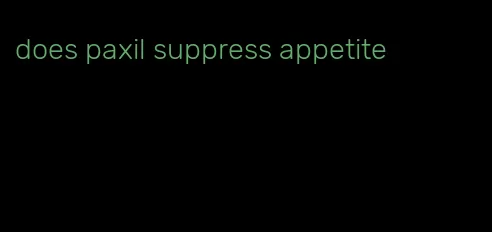 does paxil suppress appetite