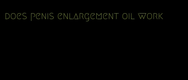 does penis enlargement oil work