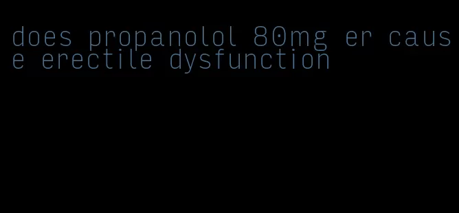 does propanolol 80mg er cause erectile dysfunction