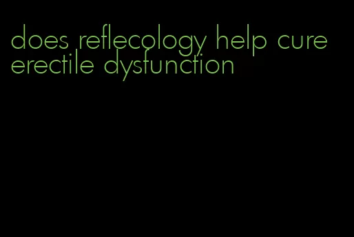does reflecology help cure erectile dysfunction