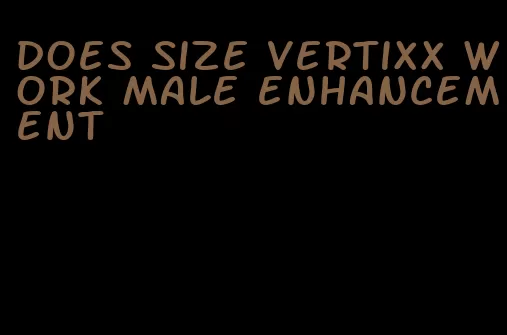 does size vertixx work male enhancement