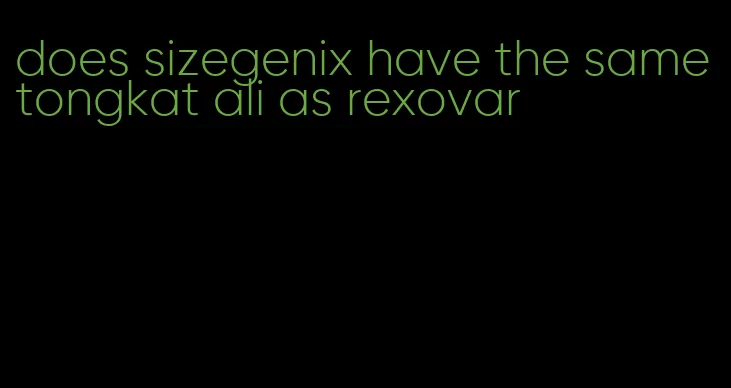 does sizegenix have the same tongkat ali as rexovar