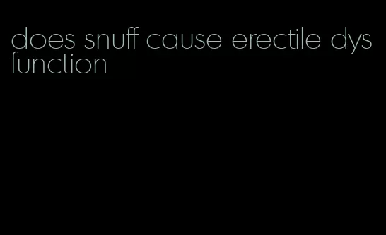 does snuff cause erectile dysfunction