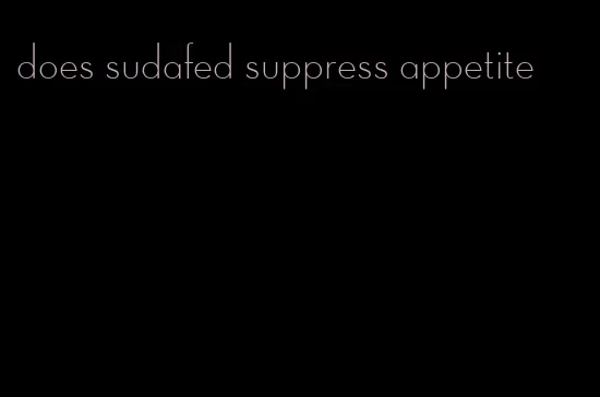 does sudafed suppress appetite