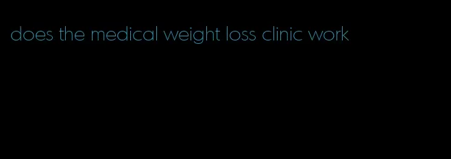 does the medical weight loss clinic work