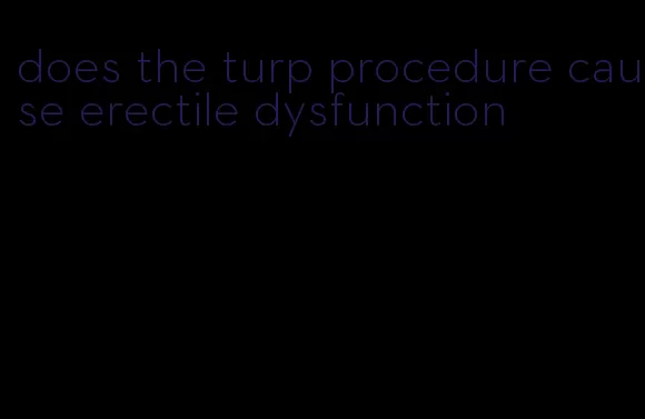 does the turp procedure cause erectile dysfunction
