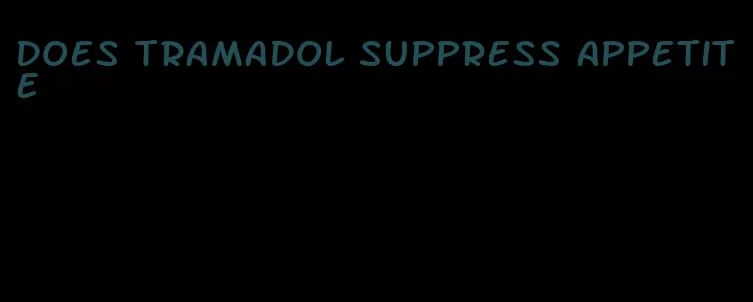 does tramadol suppress appetite