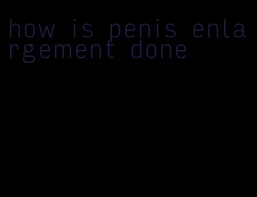 how is penis enlargement done