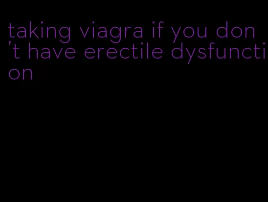 taking viagra if you don't have erectile dysfunction