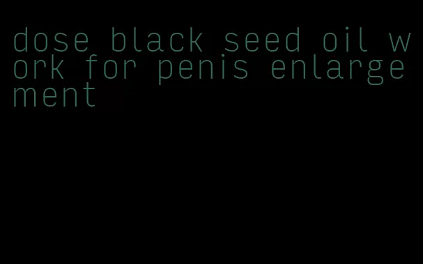 dose black seed oil work for penis enlargement