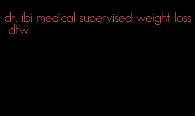 dr. ibi medical supervised weight loss dfw