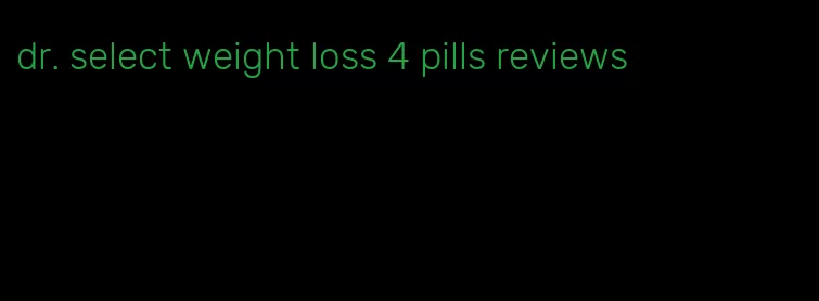 dr. select weight loss 4 pills reviews