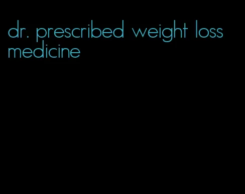 dr. prescribed weight loss medicine