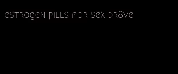 estrogen pills for sex dr8ve