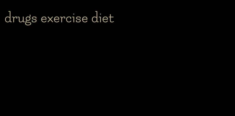 drugs exercise diet