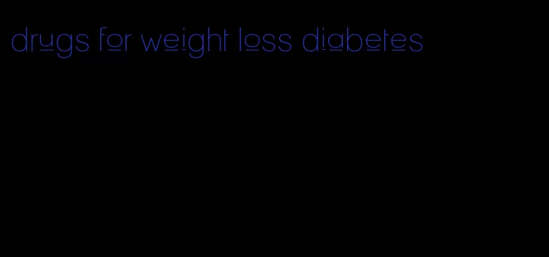 drugs for weight loss diabetes