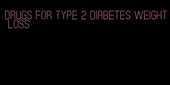 drugs for type 2 diabetes weight loss