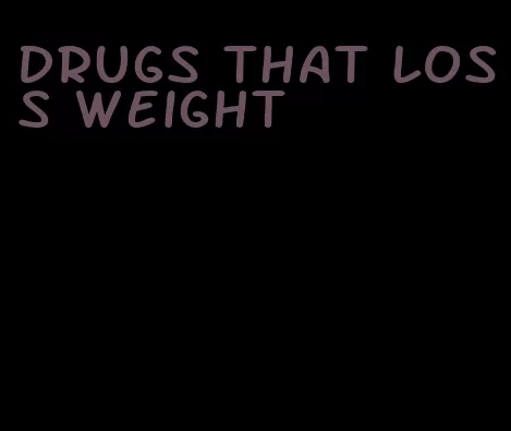 drugs that loss weight