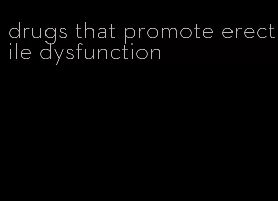 drugs that promote erectile dysfunction