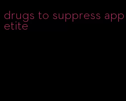 drugs to suppress appetite
