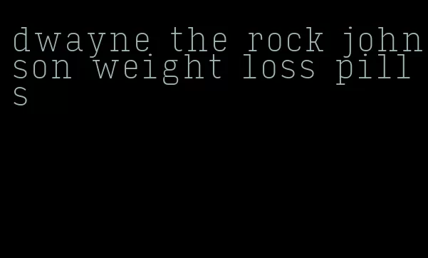 dwayne the rock johnson weight loss pills