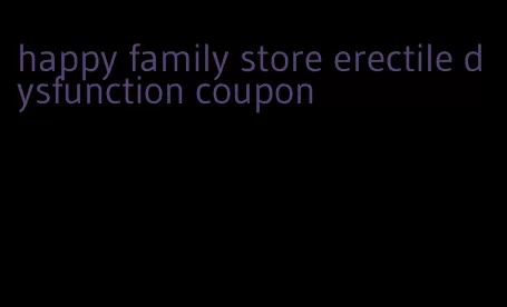 happy family store erectile dysfunction coupon