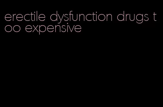 erectile dysfunction drugs too expensive