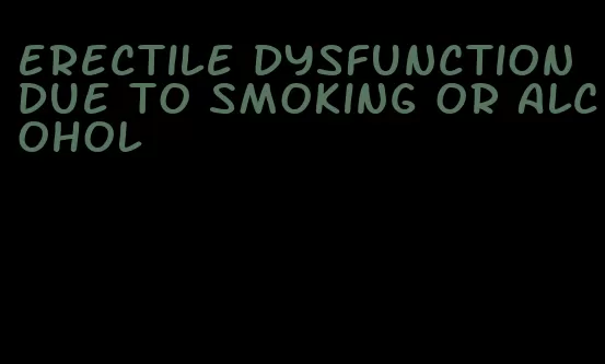 erectile dysfunction due to smoking or alcohol