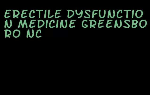 erectile dysfunction medicine greensboro nc