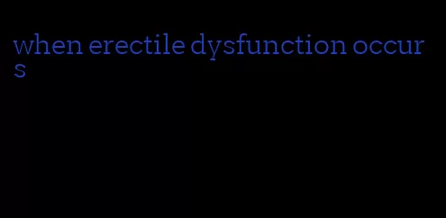 when erectile dysfunction occurs