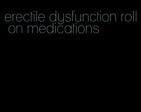 erectile dysfunction roll on medications