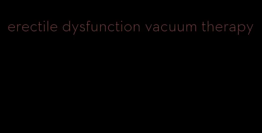erectile dysfunction vacuum therapy