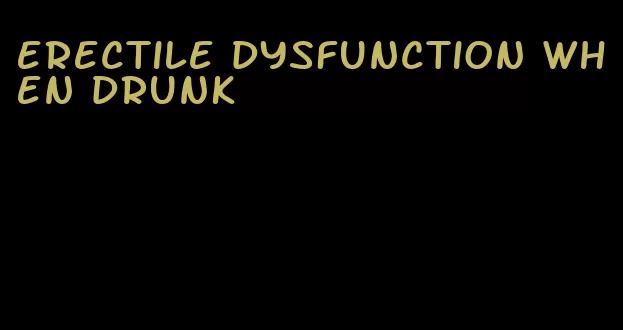 erectile dysfunction when drunk