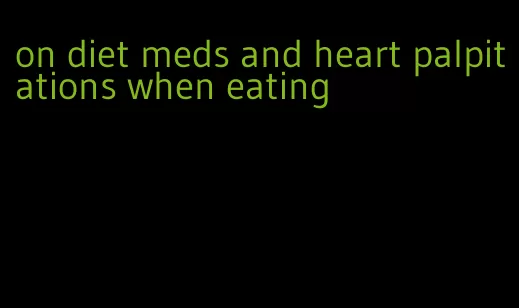 on diet meds and heart palpitations when eating