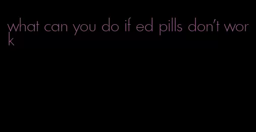 what can you do if ed pills don't work