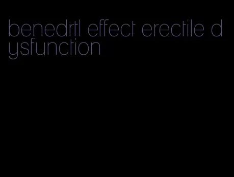 benedrtl effect erectile dysfunction