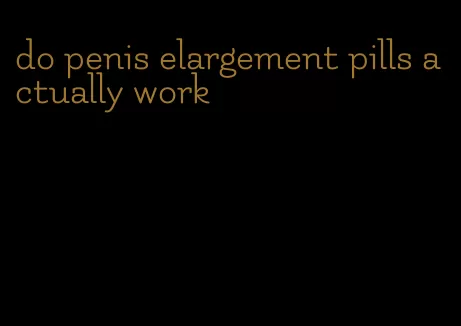 do penis elargement pills actually work