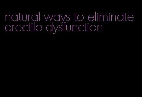 natural ways to eliminate erectile dysfunction