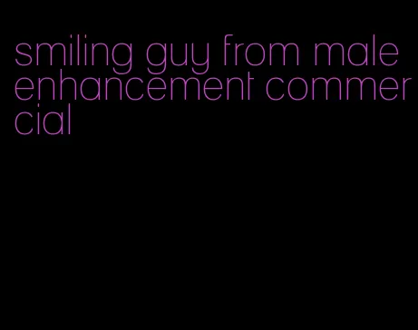smiling guy from male enhancement commercial