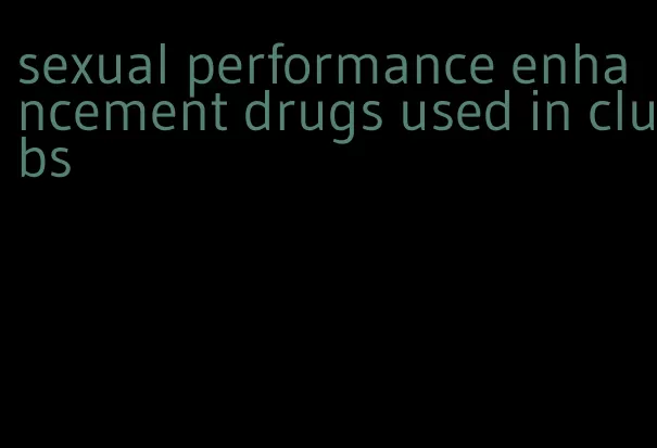 sexual performance enhancement drugs used in clubs