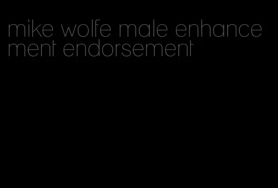 mike wolfe male enhancement endorsement
