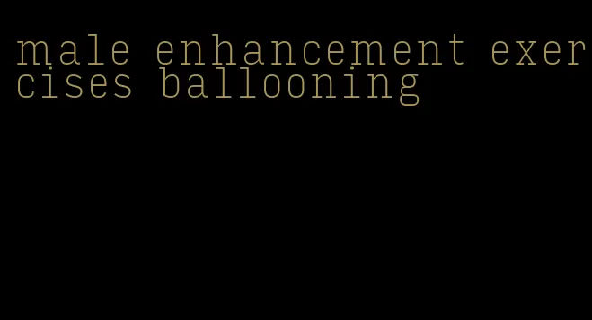male enhancement exercises ballooning