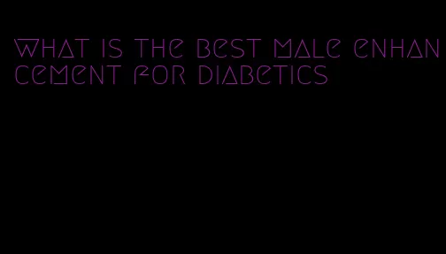 what is the best male enhancement for diabetics