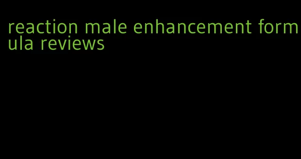reaction male enhancement formula reviews