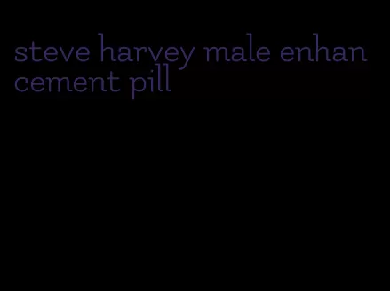steve harvey male enhancement pill