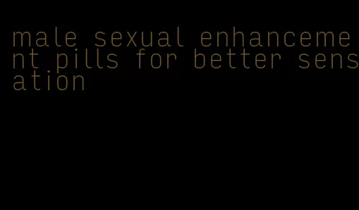 male sexual enhancement pills for better sensation
